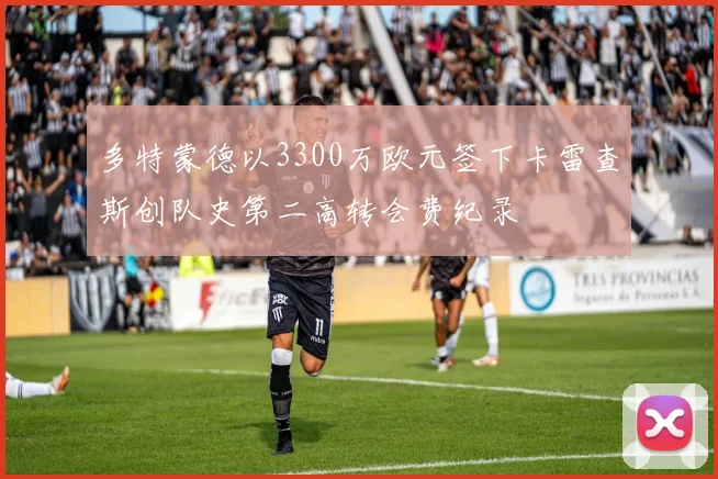 多特蒙德以3300万欧元签下卡雷查斯创队史第二高转会费纪录