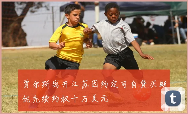 贾尔斯离开江苏因约定可自费买断优先续约权十万美元