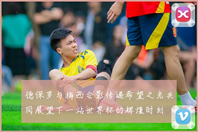 德保罗与梅西合影传递希望之光共同展望下一站世界杯的辉煌时刻