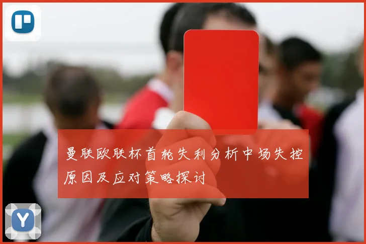 曼联欧联杯首轮失利分析中场失控原因及应对策略探讨