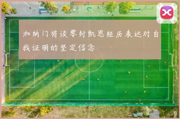 加纳门将谈零封凯恩经历表达对自我证明的坚定信念