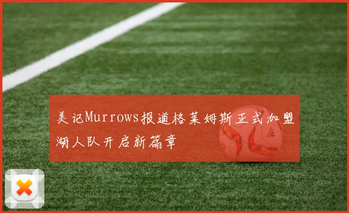 美记Murrows报道格莱姆斯正式加盟湖人队开启新篇章
