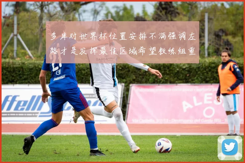 多库对世界杯位置安排不满强调左路才是发挥最佳区域希望教练组重视